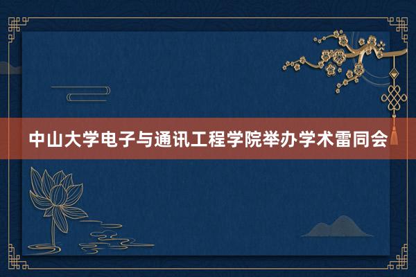 中山大学电子与通讯工程学院举办学术雷同会
