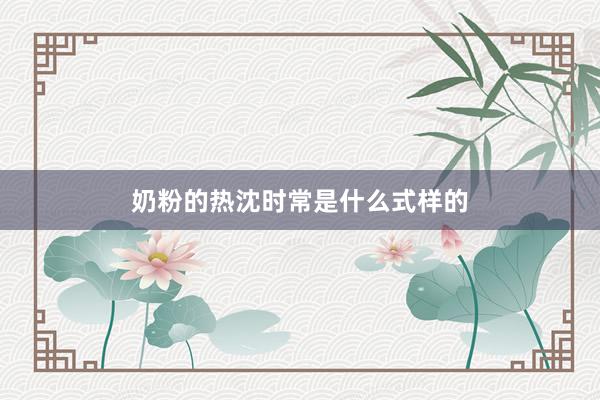奶粉的热沈时常是什么式样的